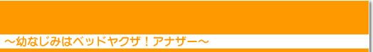 幼なじみはベッドヤクザ！アナザー