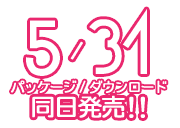 5/31パッケージ/ダウンロード同日発売!!